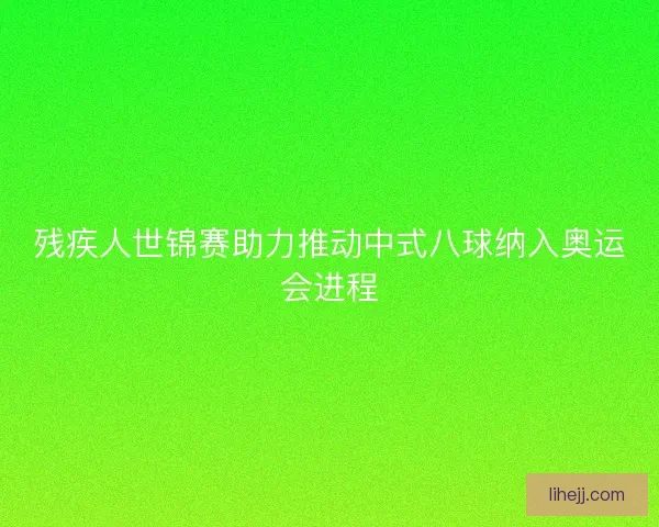 残疾人世锦赛助力推动中式八球纳入奥运会进程